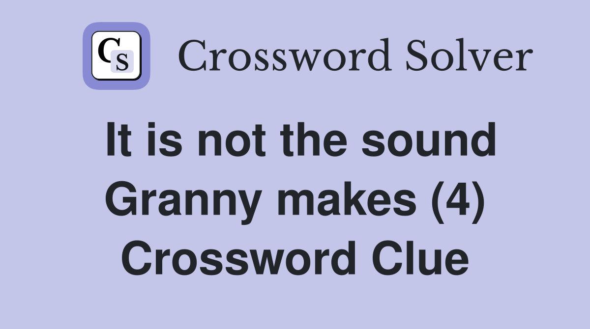 It is not the sound Granny makes (4) Crossword Clue