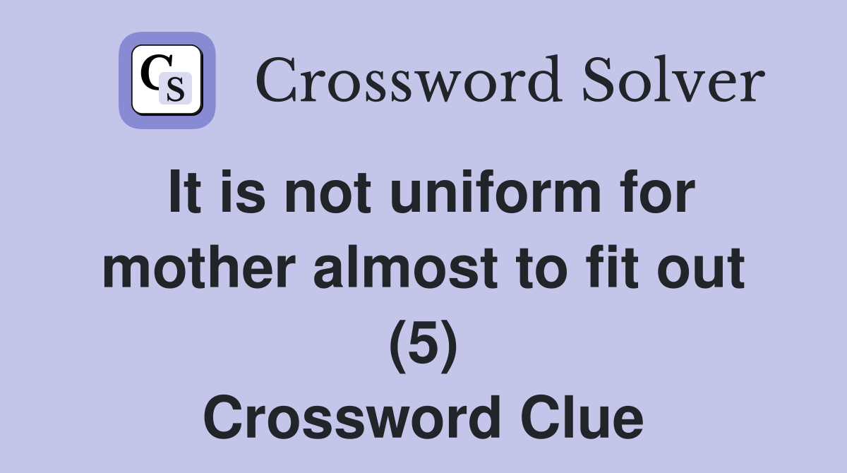It is not uniform for mother almost to fit out (5) Crossword Clue