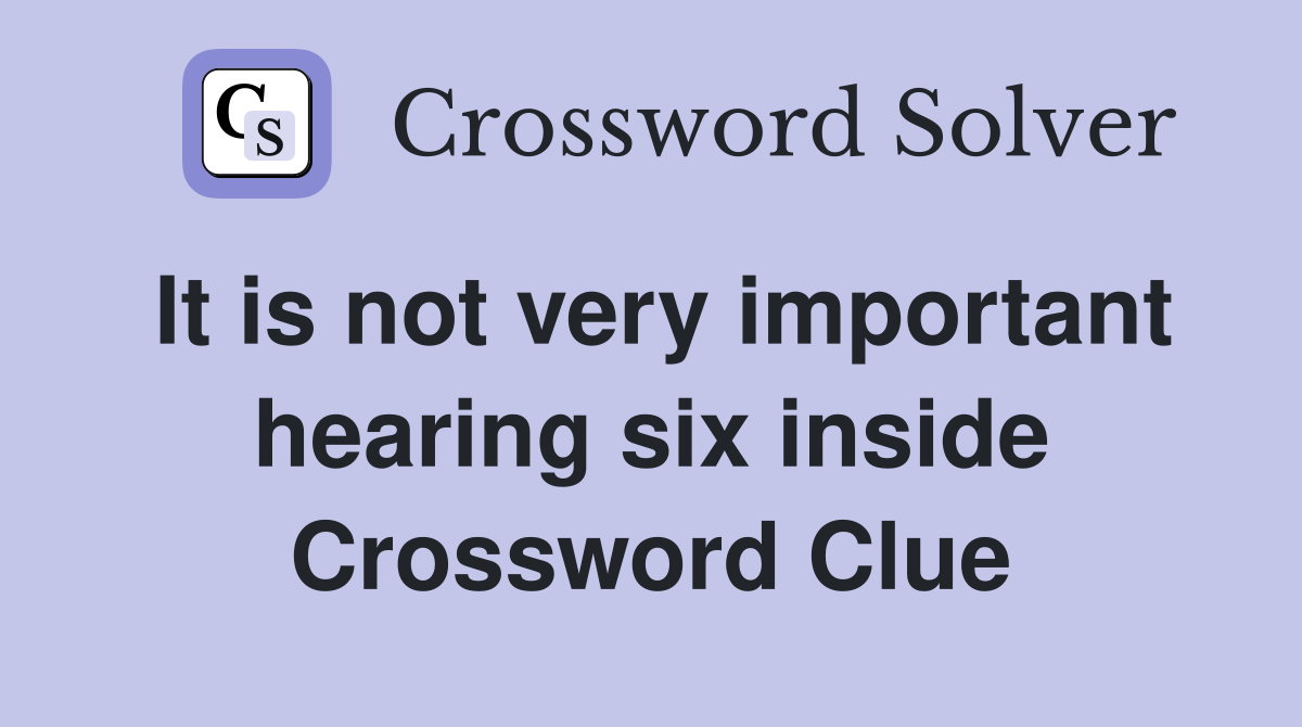 It is not very important hearing six inside Crossword Clue