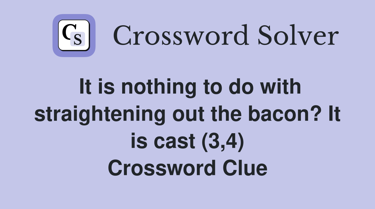 It is nothing to do with straightening out the bacon? It is cast (3,4) Crossword Clue
