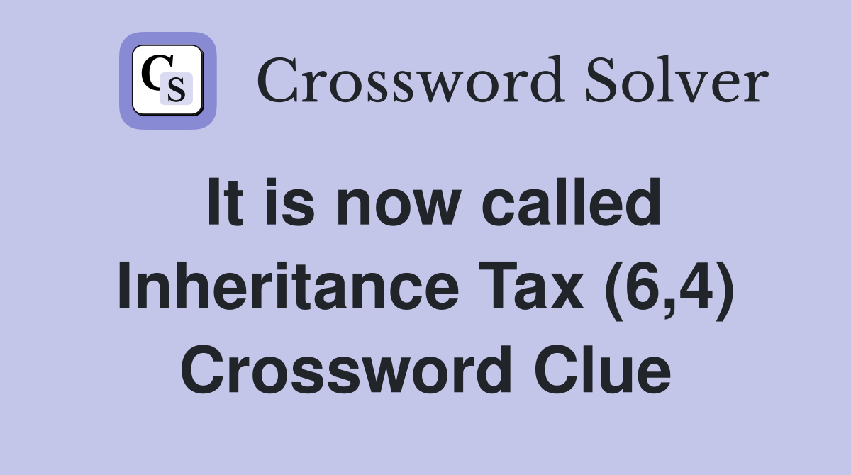 It is now called Inheritance Tax (6,4) Crossword Clue