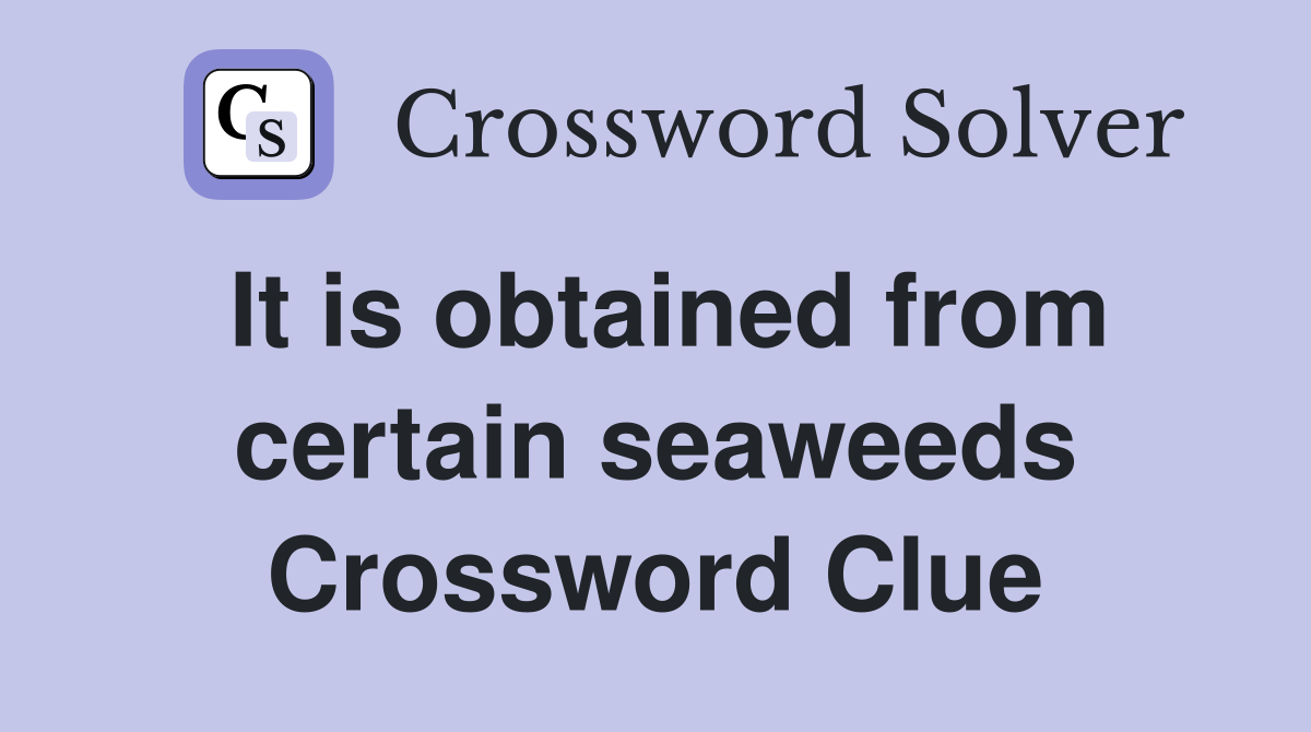 It is obtained from certain seaweeds Crossword Clue