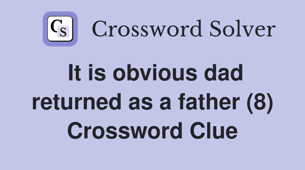 It is obvious dad returned as a father (8) Crossword Clue