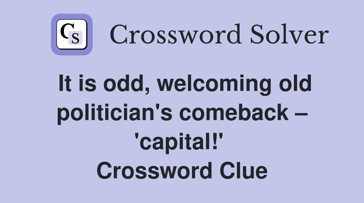 It is odd, welcoming old politician's comeback – 'capital!'  Crossword Clue