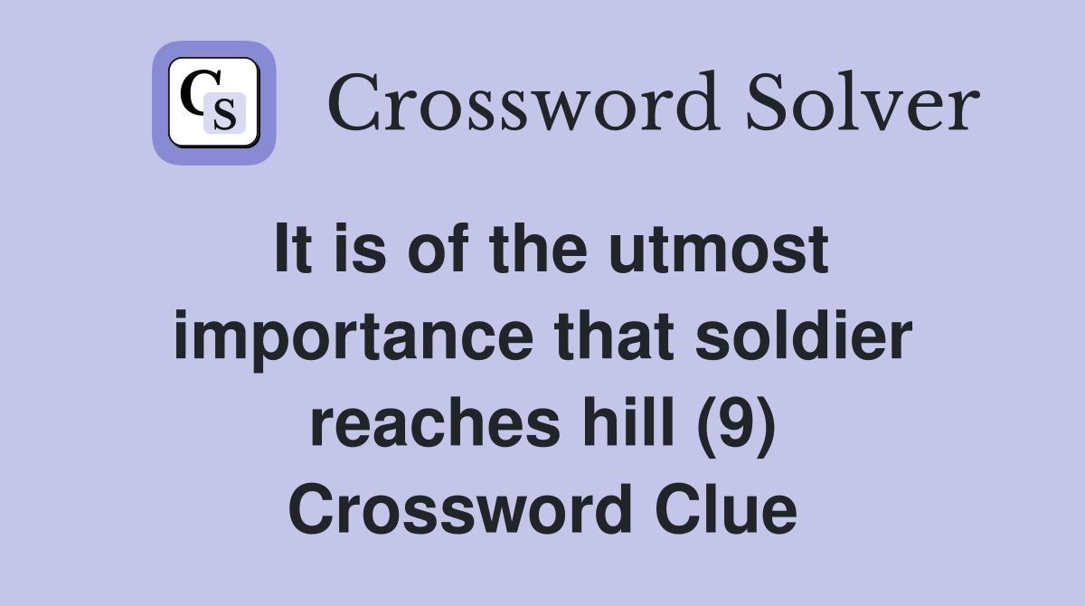 It is of the utmost importance that soldier reaches hill (9) Crossword Clue