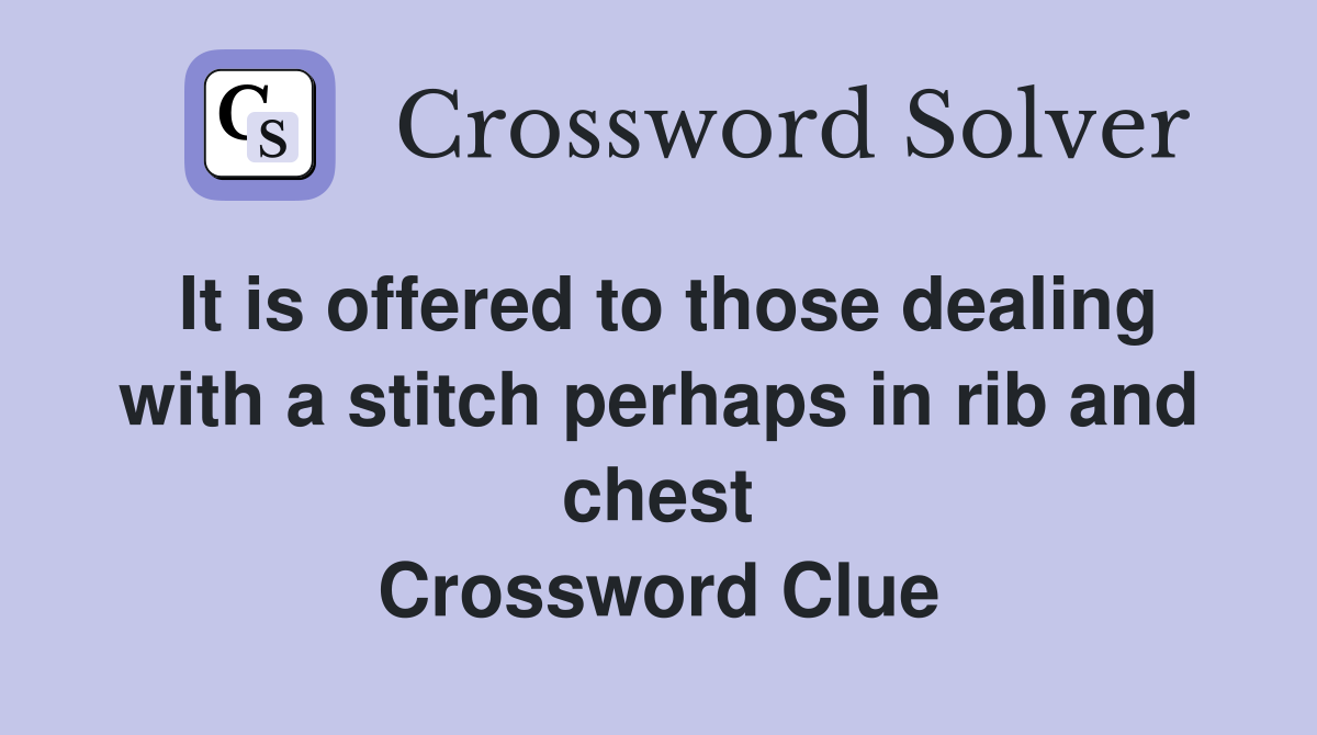 It is offered to those dealing with a stitch perhaps in rib and chest Crossword Clue