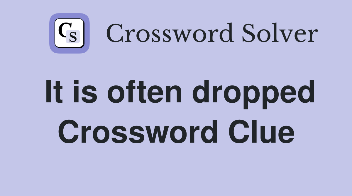 It is often dropped Crossword Clue