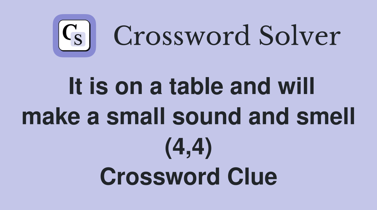 It is on a table and will make a small sound and smell (4,4) Crossword Clue