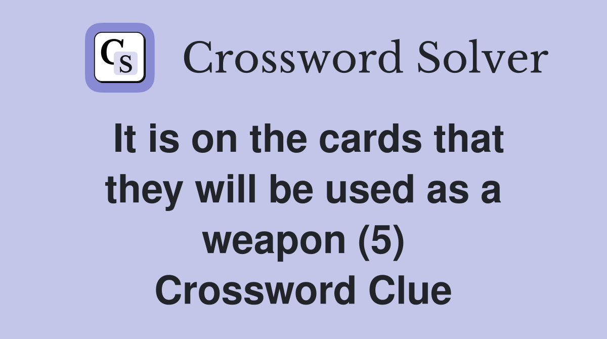 It is on the cards that they will be used as a weapon (5) Crossword Clue