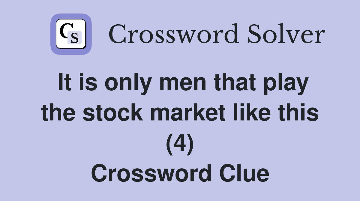 It is only men that play the stock market like this (4) Crossword Clue