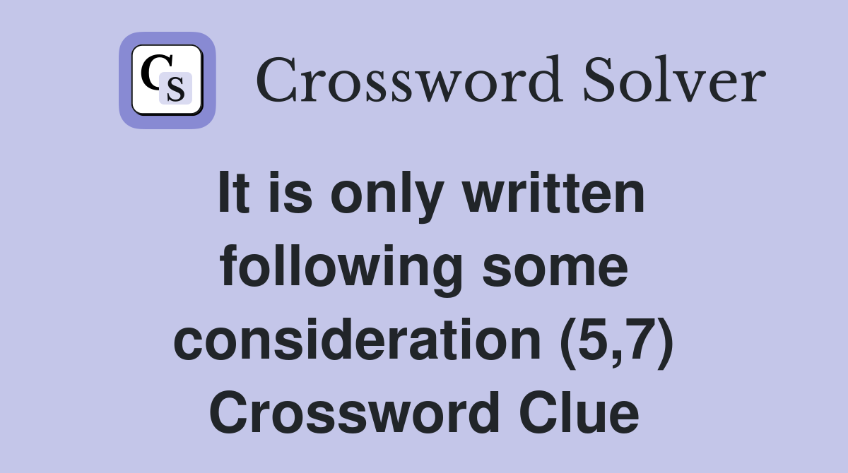 It is only written following some consideration (5,7) Crossword Clue