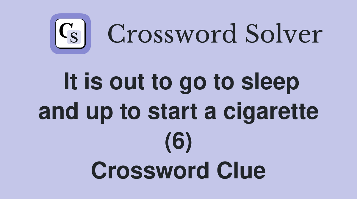 It is out to go to sleep and up to start a cigarette (6) Crossword Clue