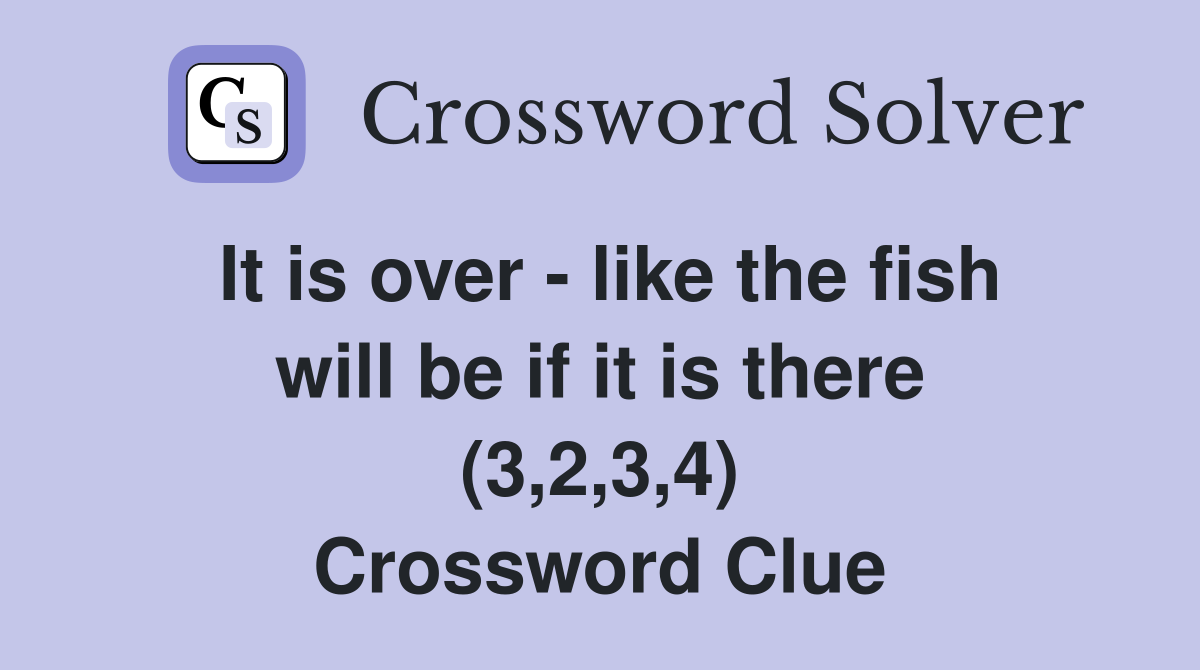 It is over - like the fish will be if it is there (3,2,3,4) Crossword Clue