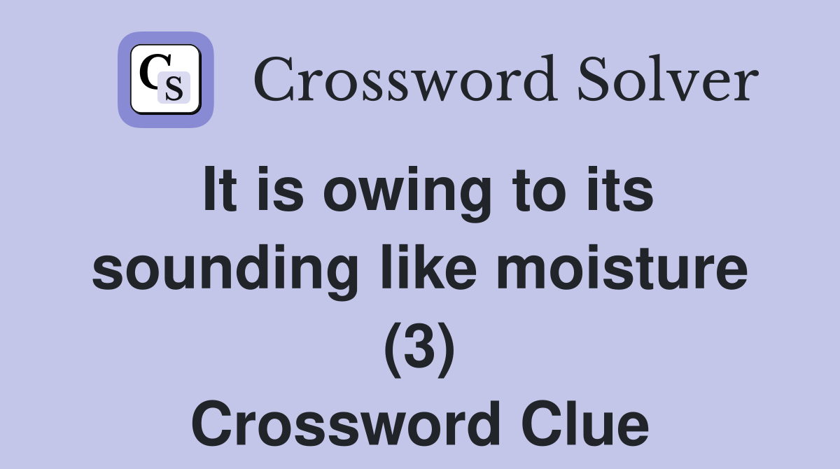 It is owing to its sounding like moisture (3) Crossword Clue