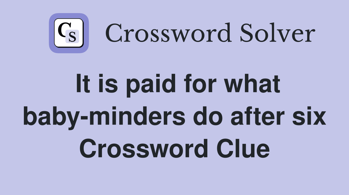 It is paid for what baby-minders do after six Crossword Clue