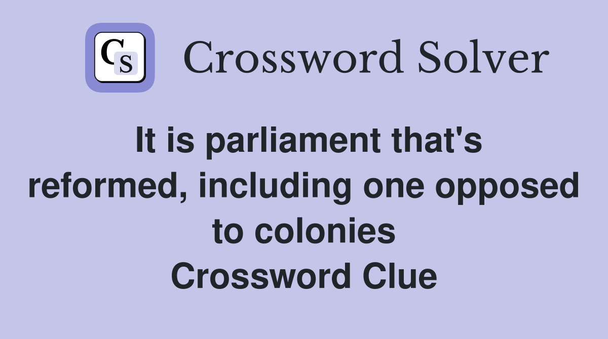 It is parliament that's reformed, including one opposed to colonies Crossword Clue