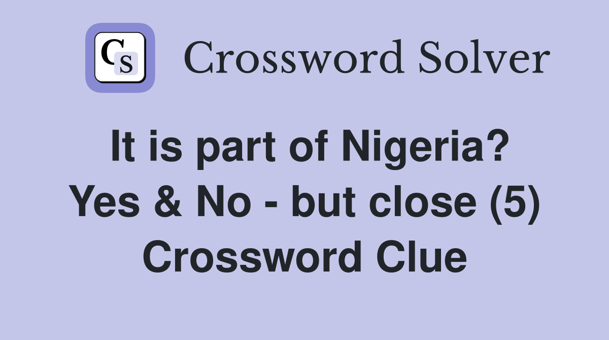 It is part of Nigeria? Yes & No - but close (5) Crossword Clue