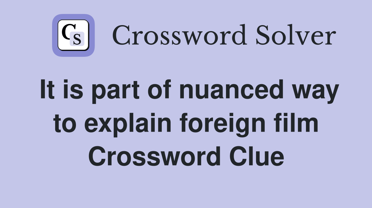 It is part of nuanced way to explain foreign film Crossword Clue