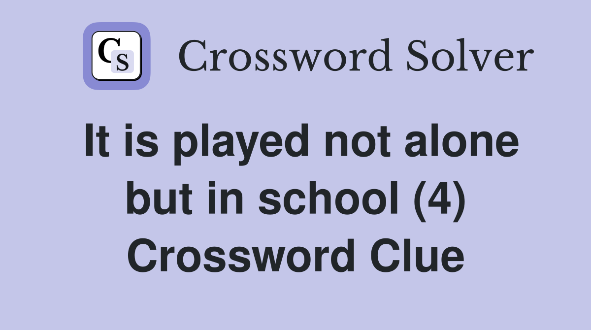 It is played not alone but in school (4) Crossword Clue