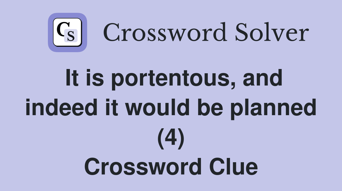 It is portentous, and indeed it would be planned (4) Crossword Clue