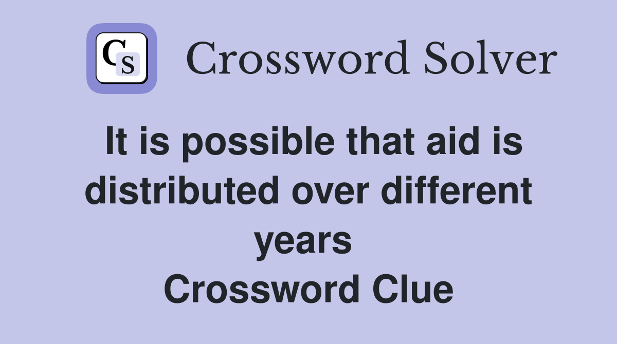 It is possible that aid is distributed over different years  Crossword Clue