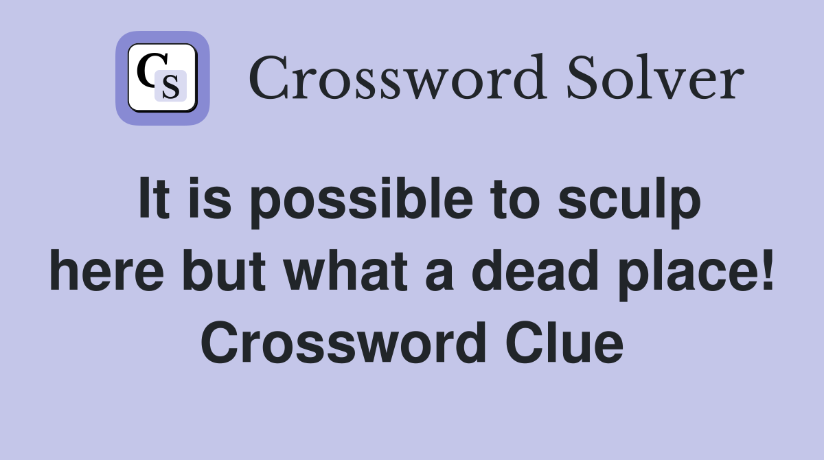 It is possible to sculp here but what a dead place! Crossword Clue