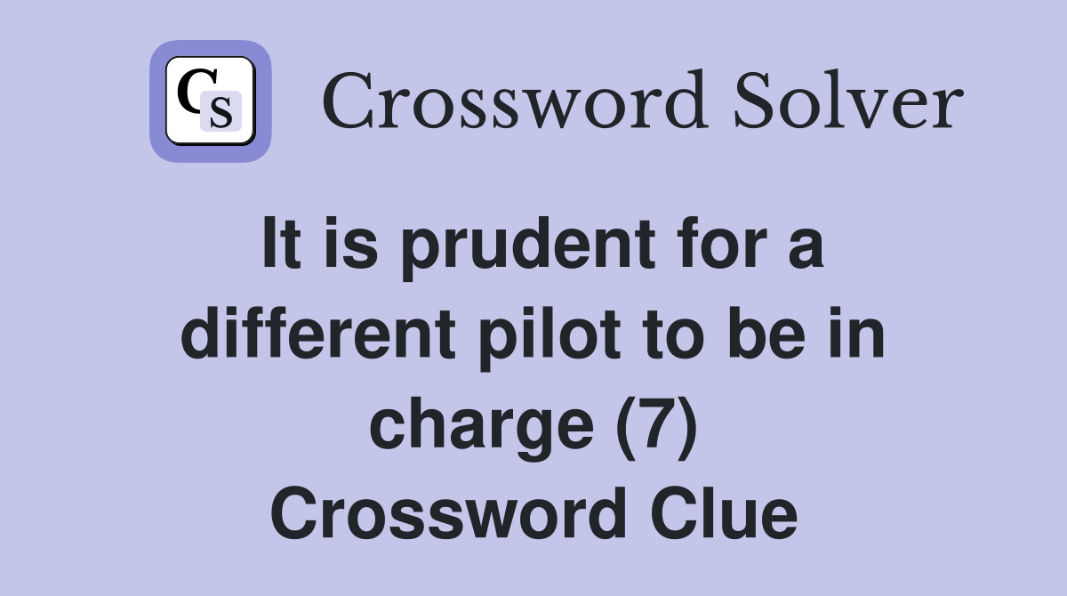 It is prudent for a different pilot to be in charge (7) Crossword Clue