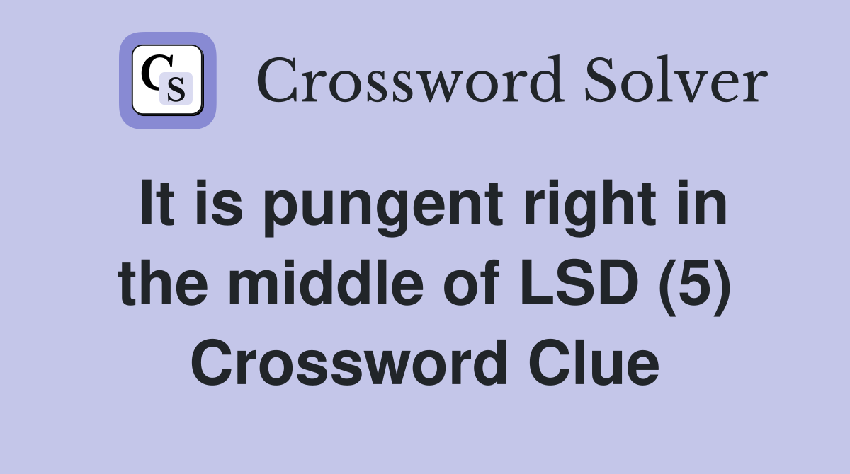 It is pungent right in the middle of LSD (5) Crossword Clue