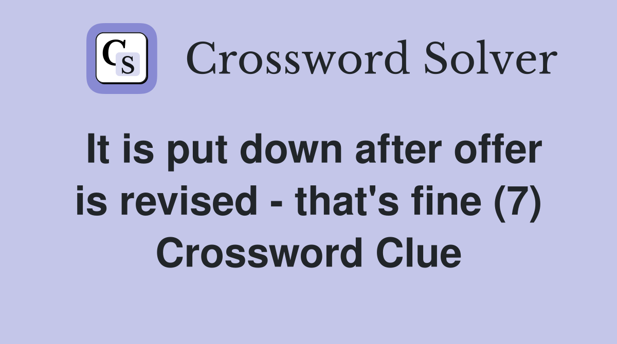 It is put down after offer is revised - that's fine (7) Crossword Clue