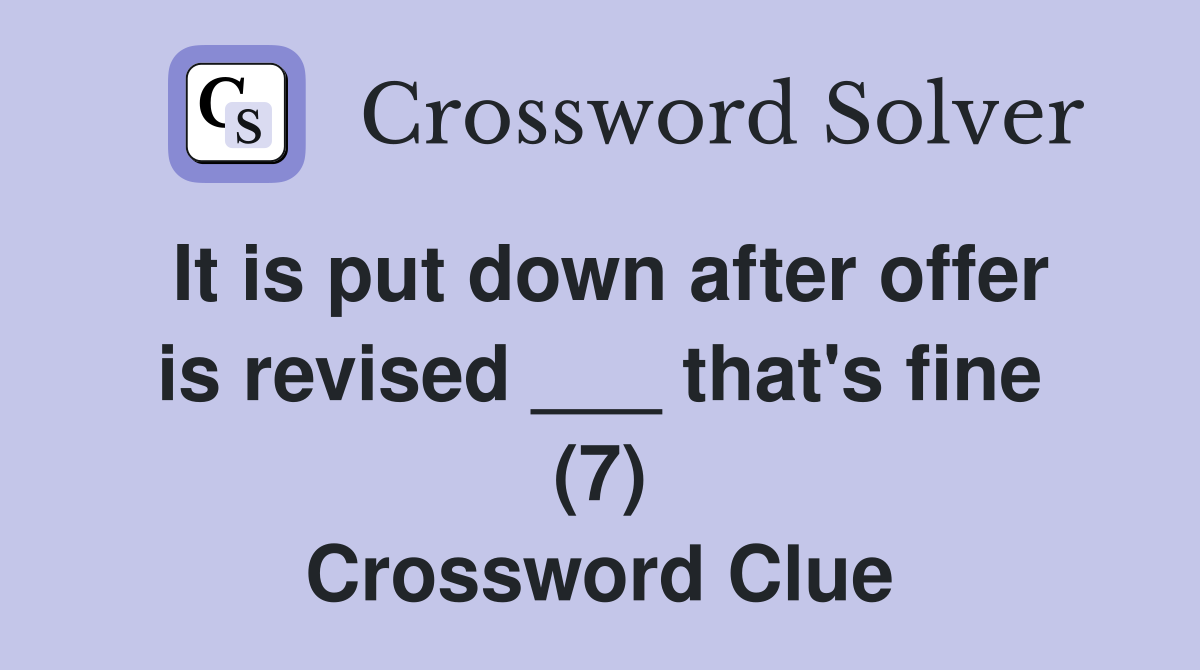 It is put down after offer is revised ___ that's fine (7) Crossword Clue
