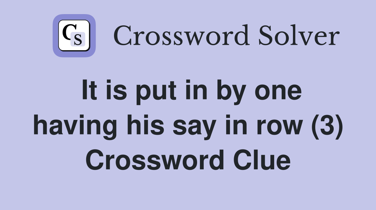 It is put in by one having his say in row (3) Crossword Clue