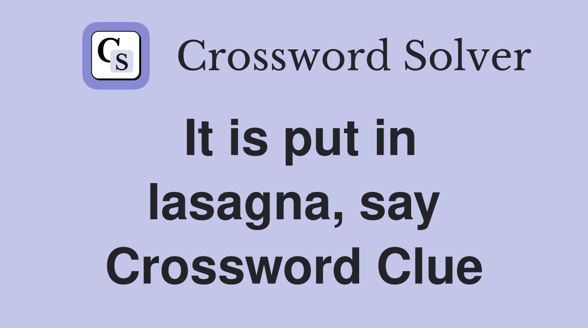It is put in lasagna, say Crossword Clue