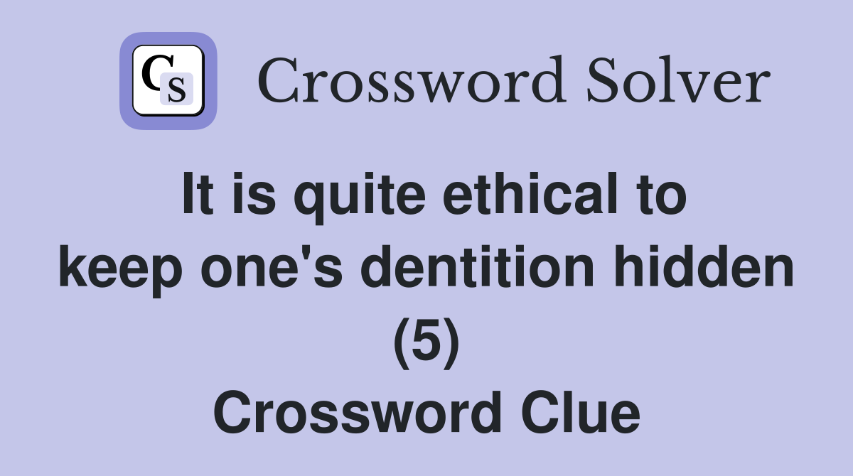It is quite ethical to keep one's dentition hidden (5) Crossword Clue