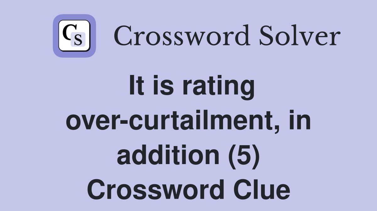 It is rating over-curtailment, in addition (5) Crossword Clue