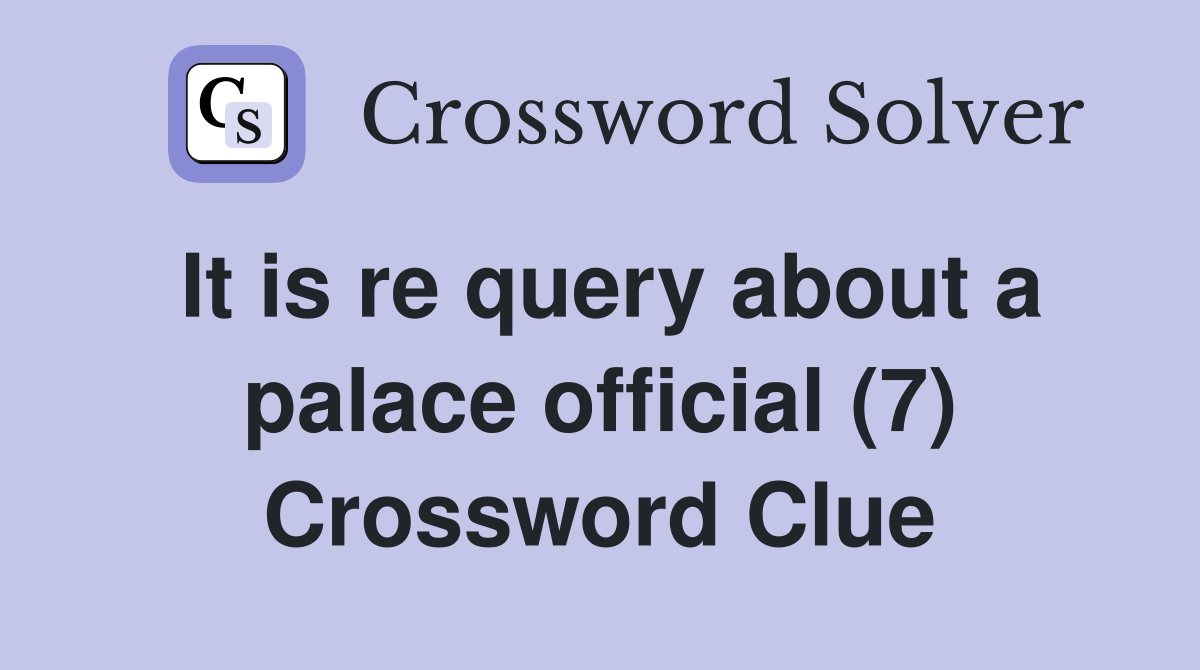 It is re query about a palace official (7) Crossword Clue