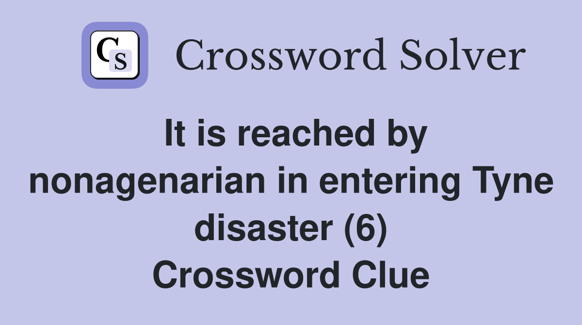 It is reached by nonagenarian in entering Tyne disaster (6) Crossword Clue