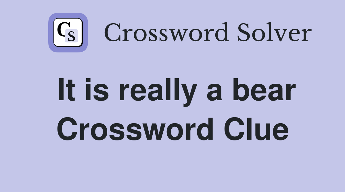 It is really a bear Crossword Clue