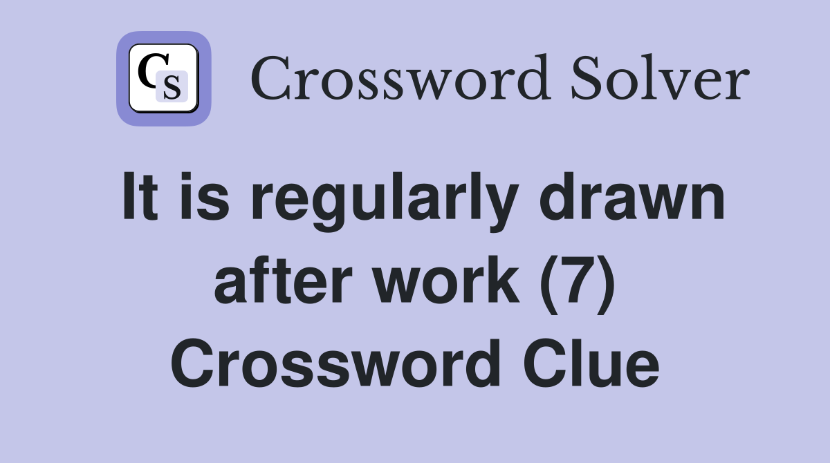 It is regularly drawn after work (7) Crossword Clue
