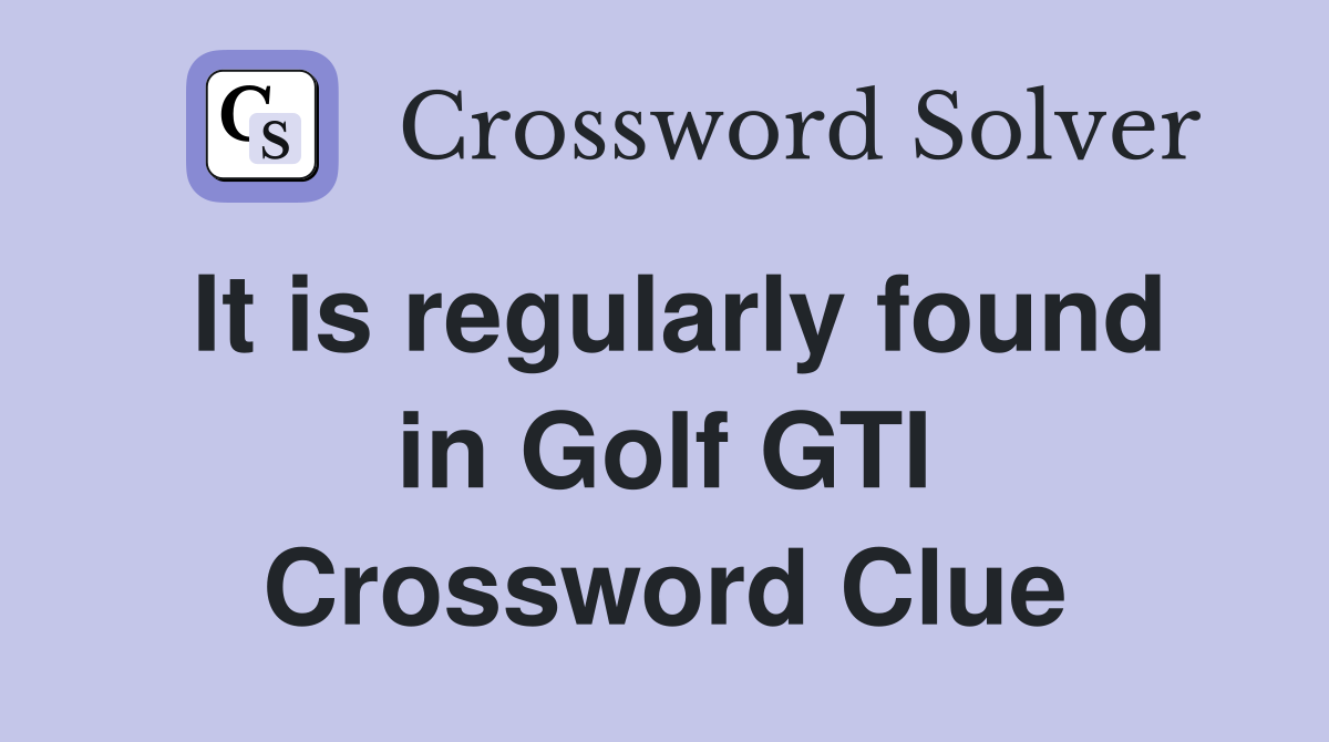 It is regularly found in Golf GTI Crossword Clue