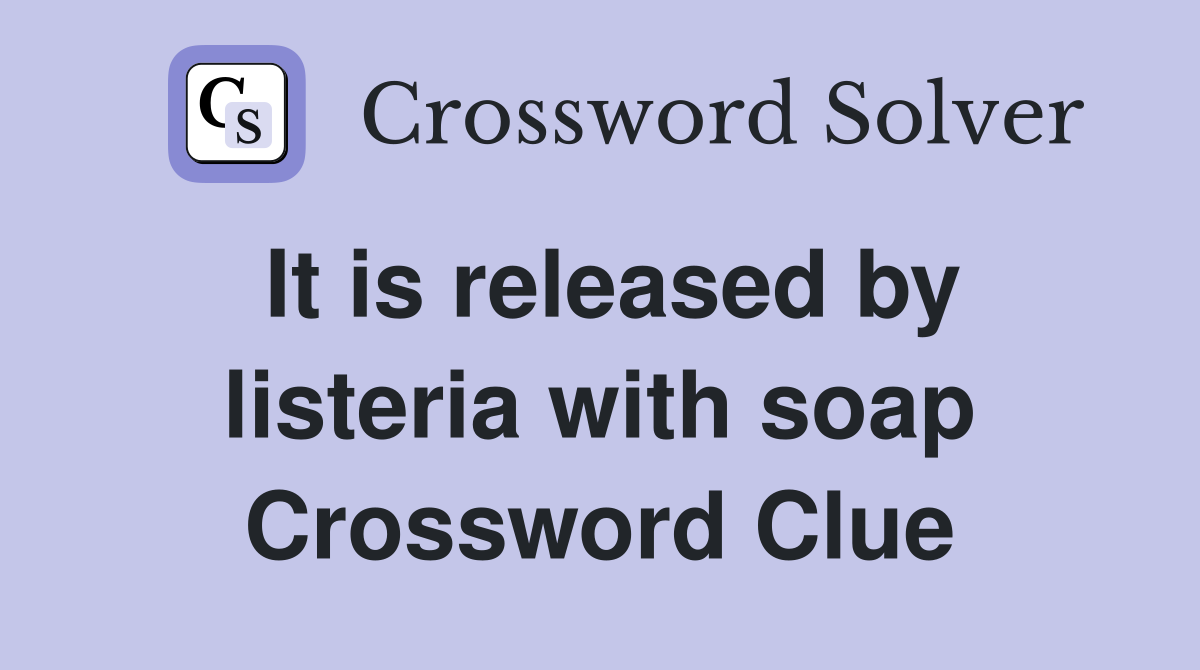 It is released by listeria with soap Crossword Clue