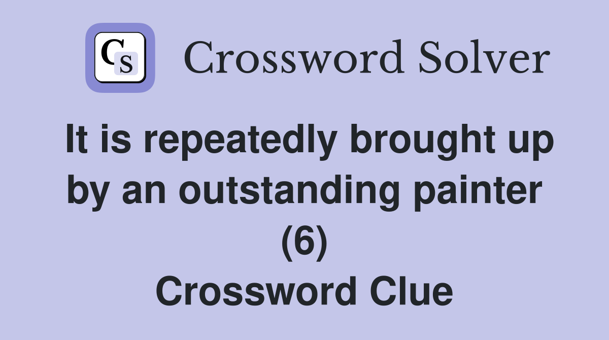 It is repeatedly brought up by an outstanding painter (6) Crossword Clue