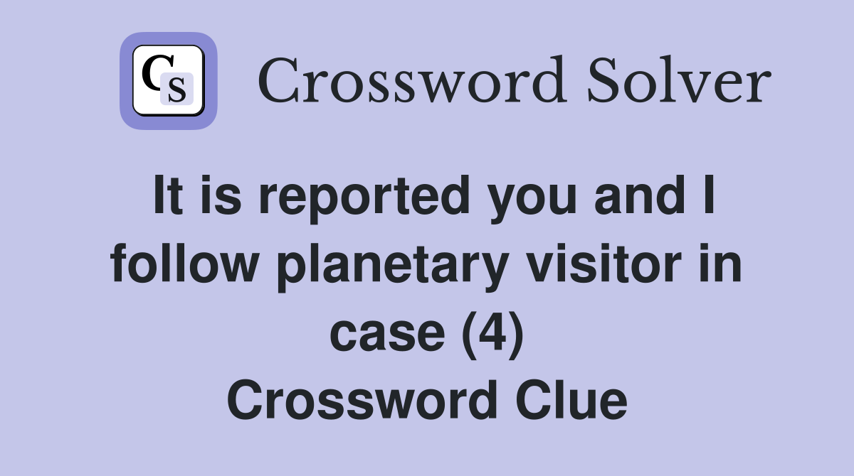It is reported you and I follow planetary visitor in case (4) Crossword Clue