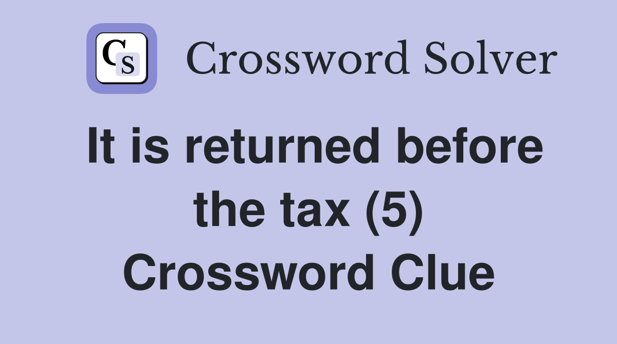 It is returned before the tax (5) Crossword Clue