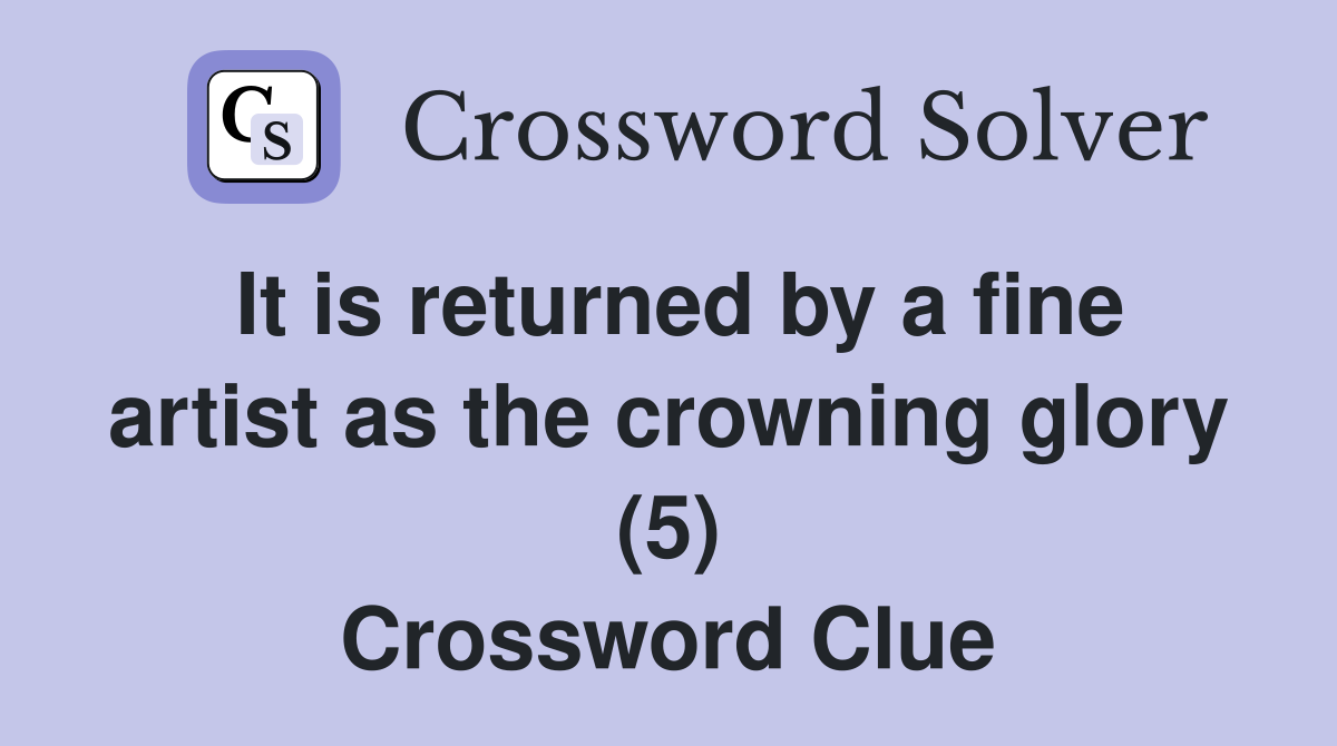 It is returned by a fine artist as the crowning glory (5) Crossword Clue
