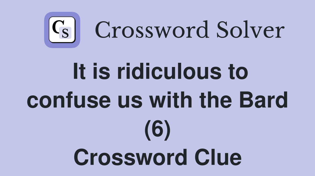 It is ridiculous to confuse us with the Bard (6) Crossword Clue