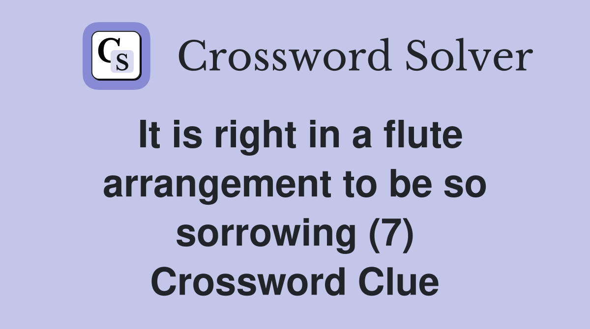 It is right in a flute arrangement to be so sorrowing (7) Crossword Clue