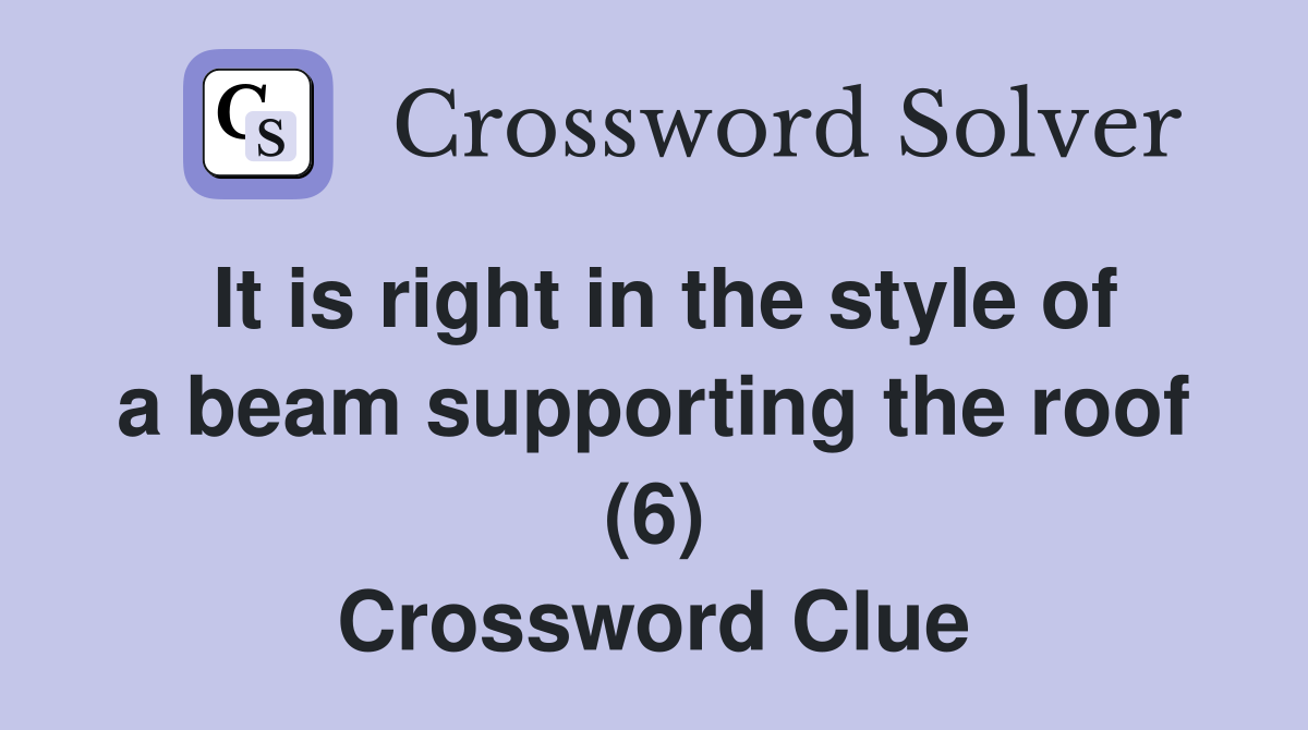 It is right in the style of a beam supporting the roof (6) Crossword Clue