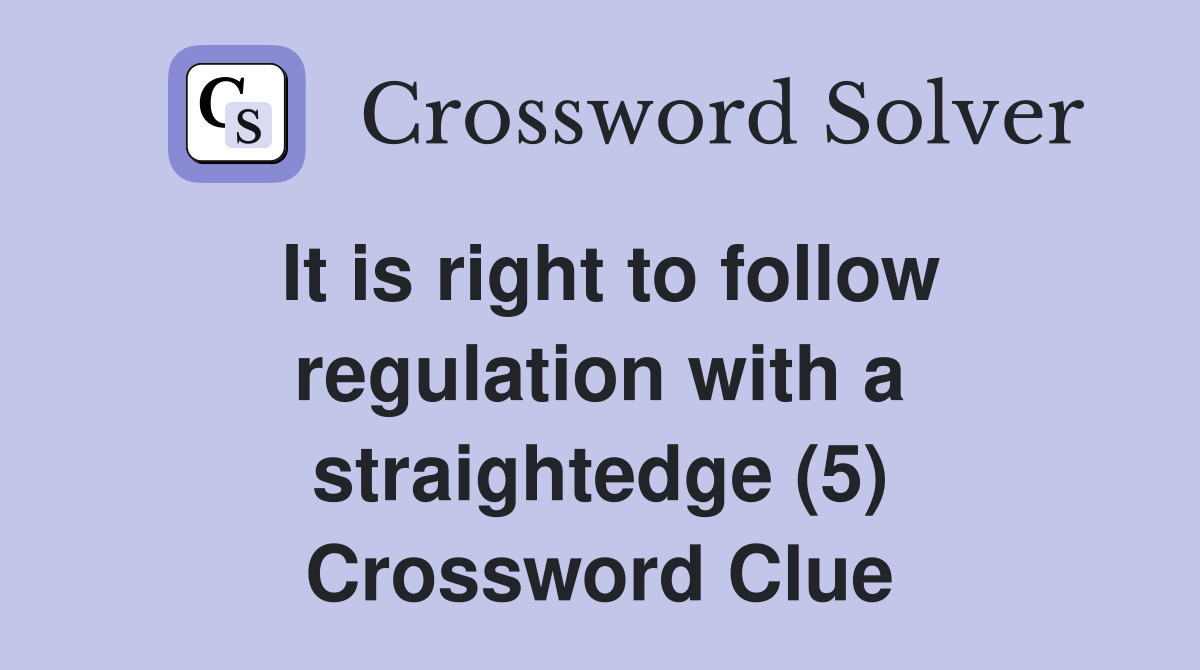 It is right to follow regulation with a straightedge (5) Crossword Clue