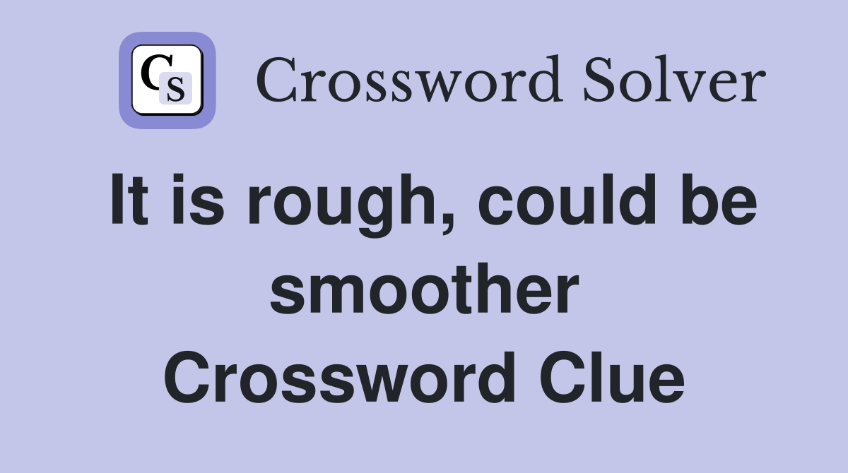 It is rough, could be smoother Crossword Clue