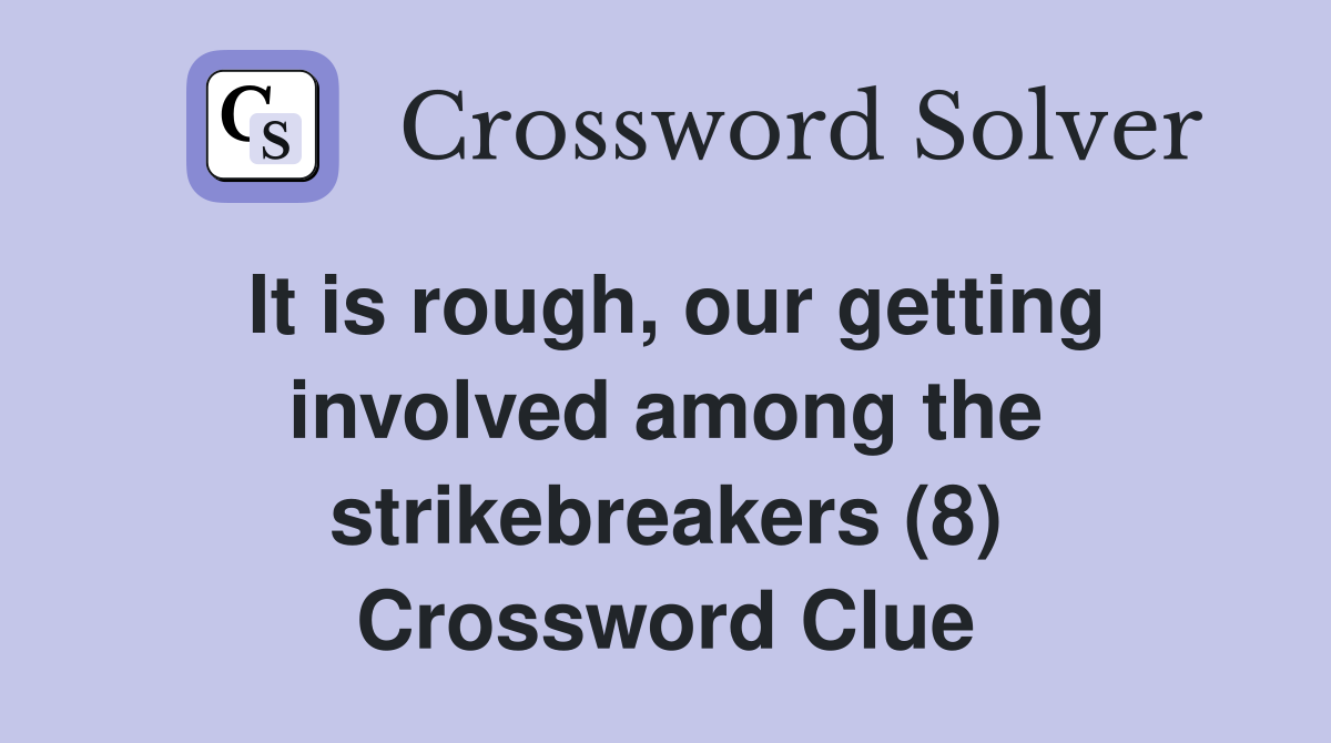 It is rough, our getting involved among the strikebreakers (8) Crossword Clue